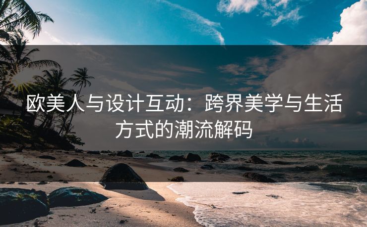 欧美人与设计互动：跨界美学与生活方式的潮流解码
