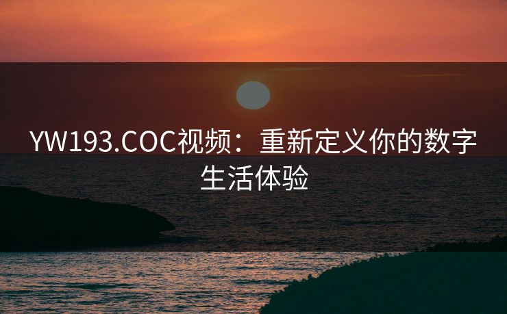 YW193.COC视频：重新定义你的数字生活体验