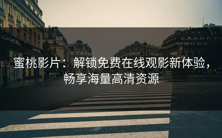 蜜桃影片：解锁免费在线观影新体验，畅享海量高清资源