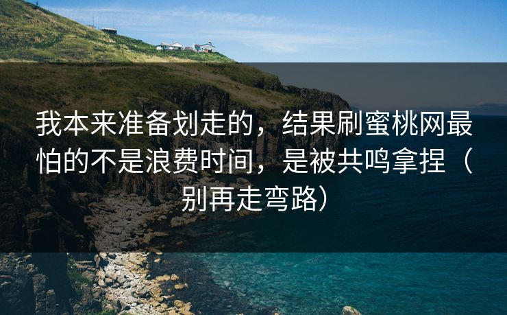 我本来准备划走的,结果刷蜜桃网最怕的不是浪费时间,是被共鸣拿捏(别再走弯路) 我本来准备划走的,结果刷蜜桃网最怕的不是浪费时间,是被共鸣拿捏(别再走弯路)